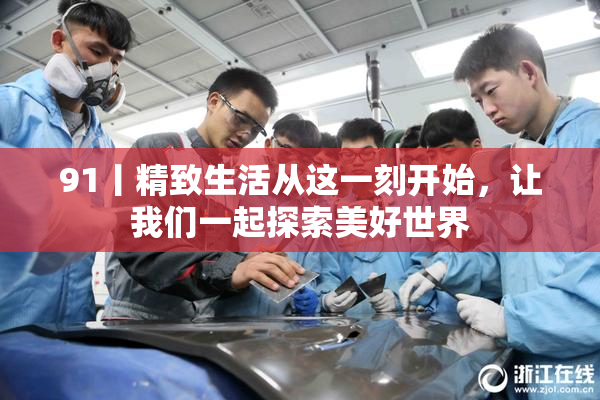 91丨精致生活从这一刻开始，让我们一起探索美好世界