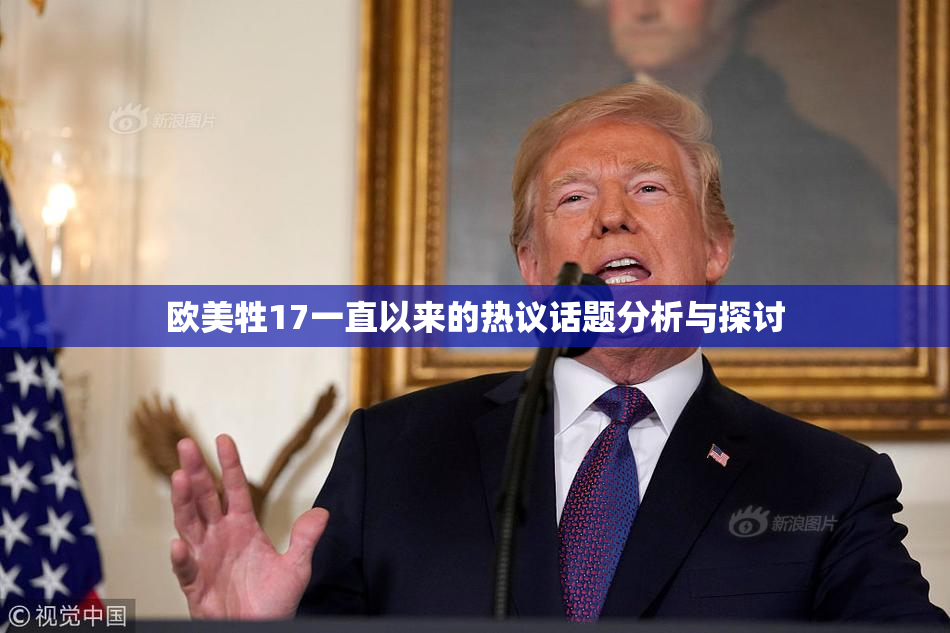 欧美牲17一直以来的热议话题分析与探讨