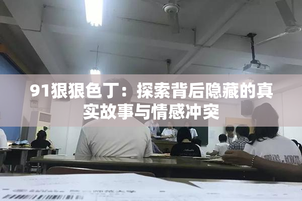 91狠狠色丁：探索背后隐藏的真实故事与情感冲突