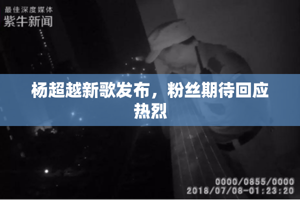 杨超越新歌发布，粉丝期待回应热烈