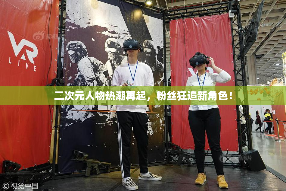 二次元人物热潮再起，粉丝狂追新角色！