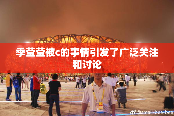季莹莹被c的事情引发了广泛关注和讨论
