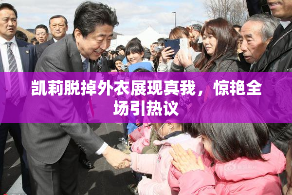 凯莉脱掉外衣展现真我，惊艳全场引热议