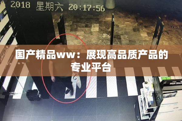 国产精品ww：展现高品质产品的专业平台
