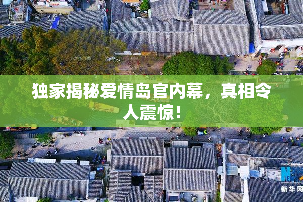 独家揭秘爱情岛官内幕，真相令人震惊！