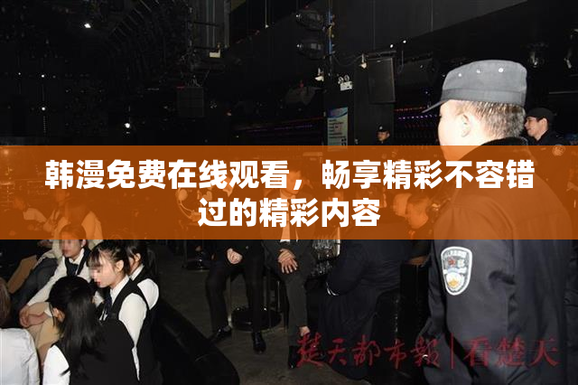 韩漫免费在线观看，畅享精彩不容错过的精彩内容