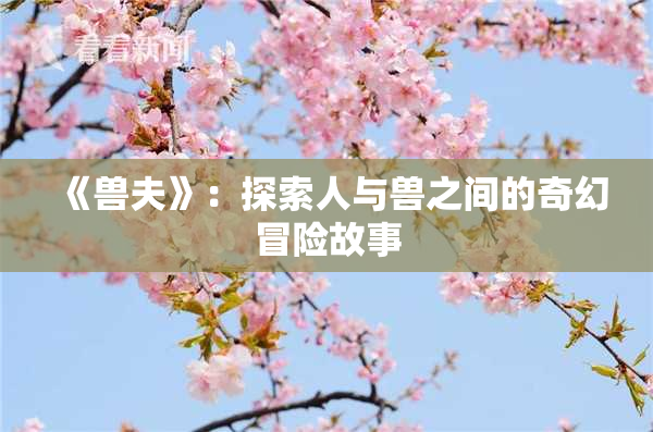 《兽夫》：探索人与兽之间的奇幻冒险故事