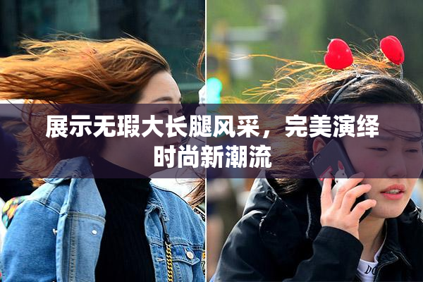 展示无瑕大长腿风采，完美演绎时尚新潮流