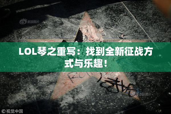 LOL琴之重写：找到全新征战方式与乐趣！