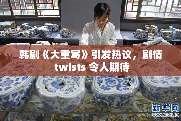 韩剧《大重写》引发热议，剧情 twists 令人期待