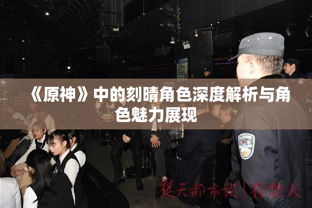 《原神》中的刻晴角色深度解析与角色魅力展现