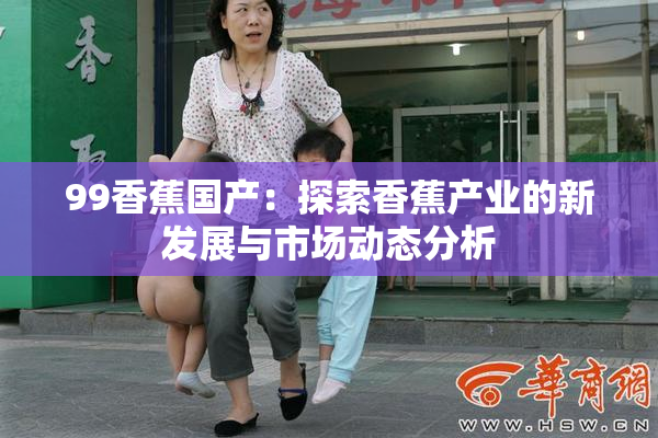 99香蕉国产：探索香蕉产业的新发展与市场动态分析