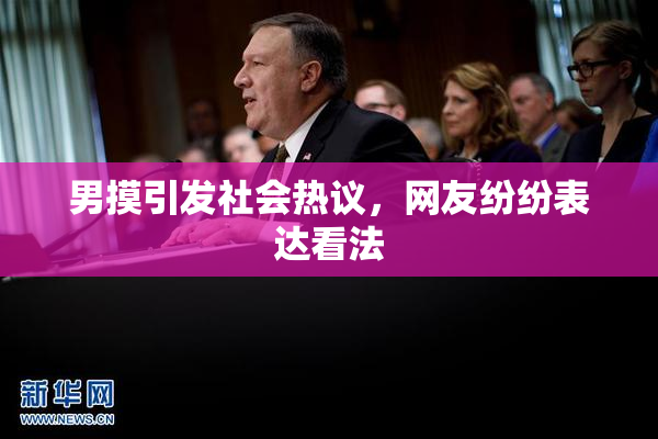 男摸引发社会热议，网友纷纷表达看法
