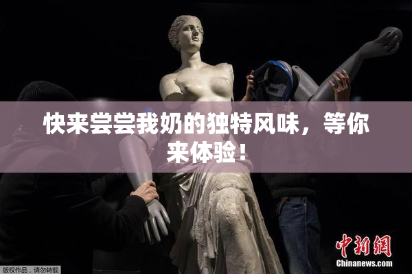 快来尝尝我奶的独特风味，等你来体验！