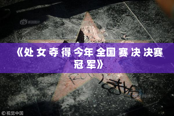 《处 女 夺 得 今年 全国 赛 决 决赛 冠 军》