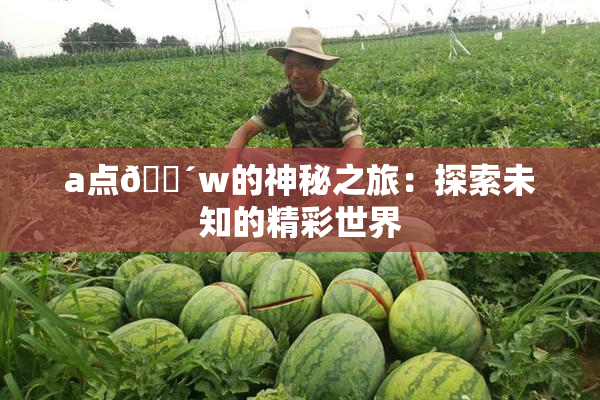 a点🔴w的神秘之旅：探索未知的精彩世界