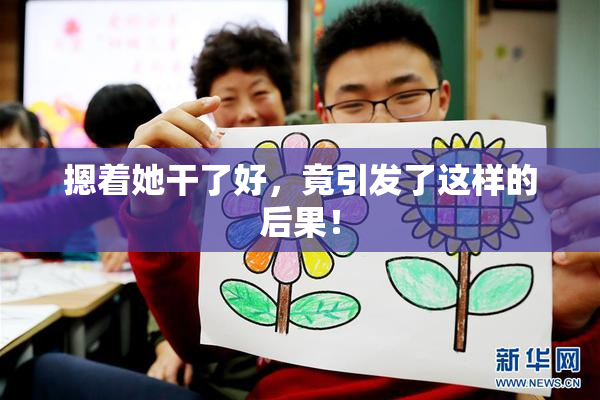 摁着她干了好，竟引发了这样的后果！