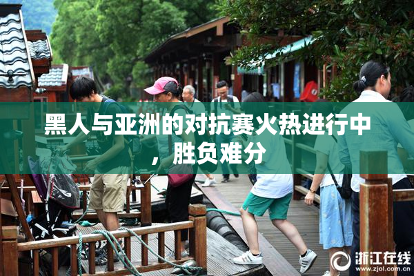 黑人与亚洲的对抗赛火热进行中，胜负难分