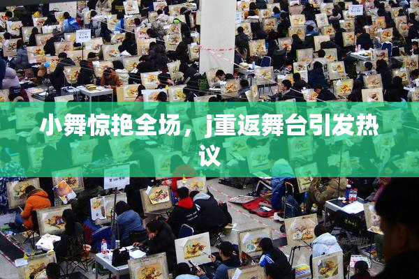 小舞惊艳全场，j重返舞台引发热议