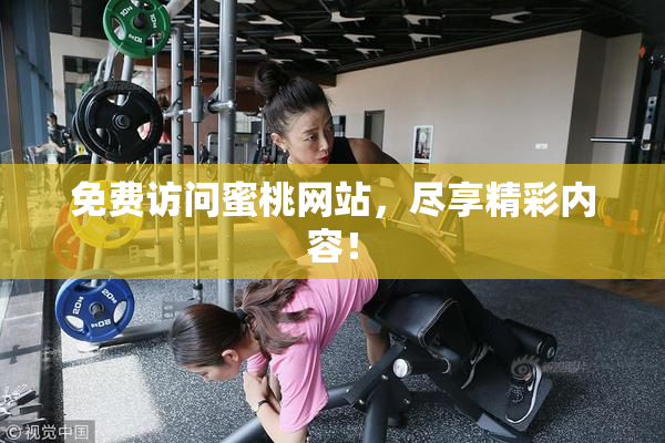 免费访问蜜桃网站，尽享精彩内容！