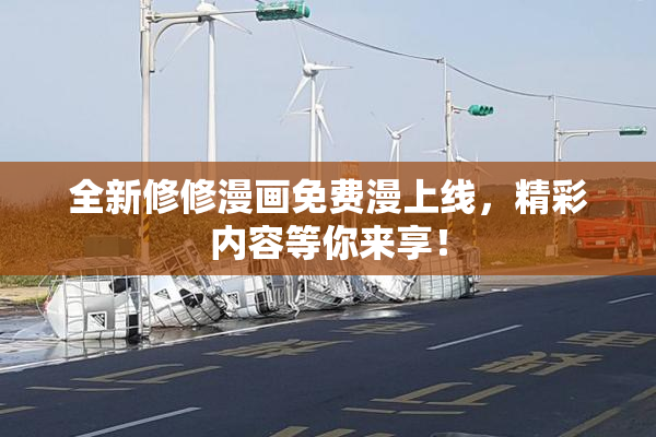 全新修修漫画免费漫上线，精彩内容等你来享！
