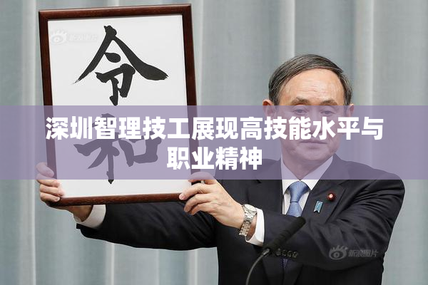 深圳智理技工展现高技能水平与职业精神