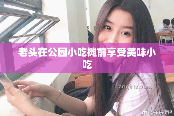 老头在公园小吃摊前享受美味小吃