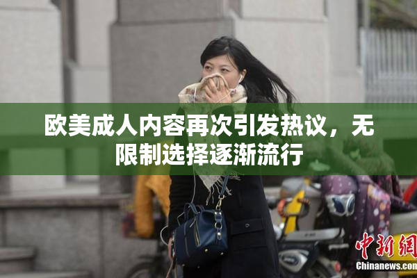 欧美成人内容再次引发热议，无限制选择逐渐流行