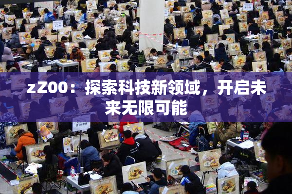 zZ00：探索科技新领域，开启未来无限可能