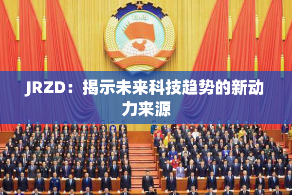 JRZD：揭示未来科技趋势的新动力来源