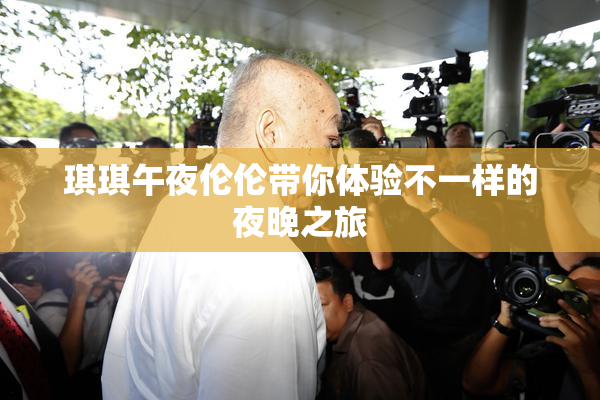 琪琪午夜伦伦带你体验不一样的夜晚之旅
