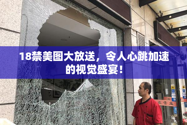 18禁美图大放送，令人心跳加速的视觉盛宴！