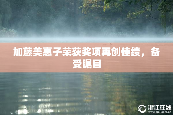 加藤美惠子荣获奖项再创佳绩，备受瞩目