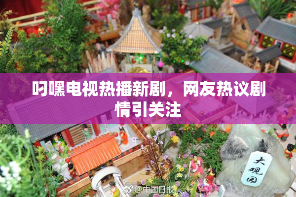 叼嘿电视热播新剧，网友热议剧情引关注