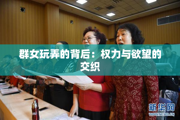 群女玩弄的背后：权力与欲望的交织