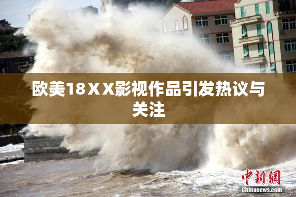 欧美18ⅩX影视作品引发热议与关注