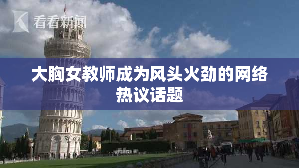 大胸女教师成为风头火劲的网络热议话题