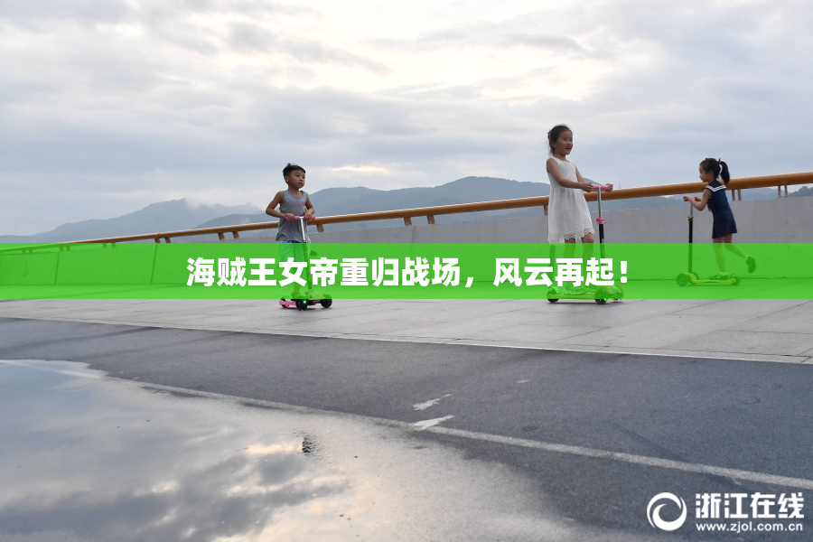 海贼王女帝重归战场，风云再起！