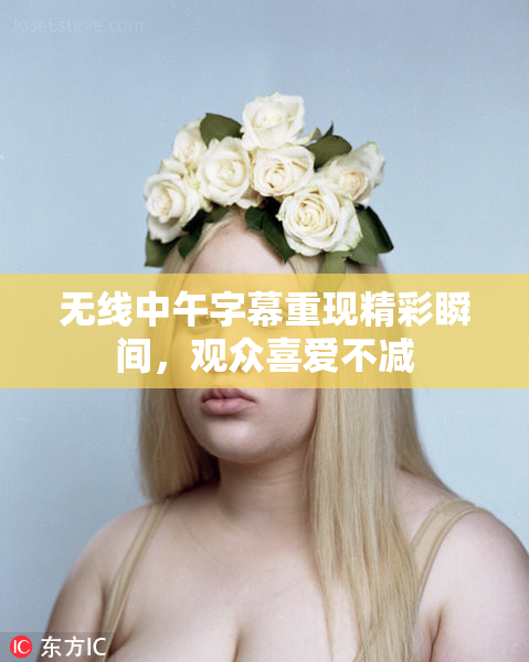 无线中午字幕重现精彩瞬间，观众喜爱不减