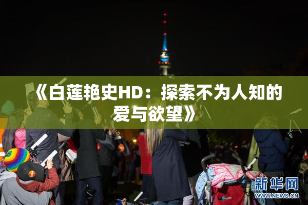 《白莲艳史HD：探索不为人知的爱与欲望》
