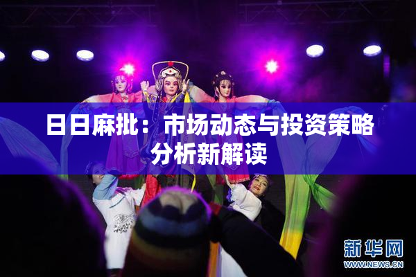 日日麻批：市场动态与投资策略分析新解读