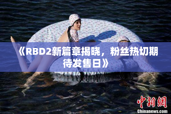 《RBD2新篇章揭晓，粉丝热切期待发售日》