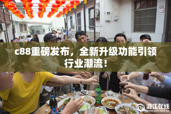 c88重磅发布，全新升级功能引领行业潮流！