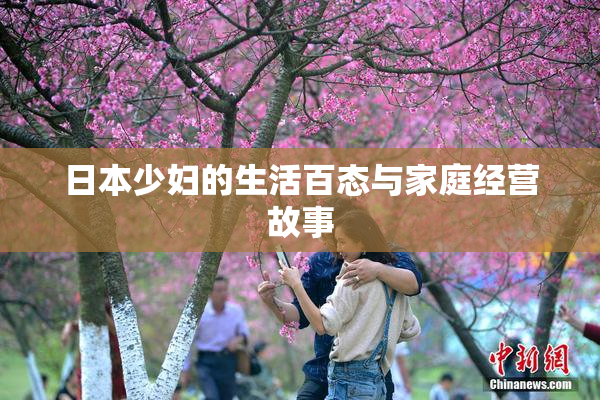 日本少妇的生活百态与家庭经营故事