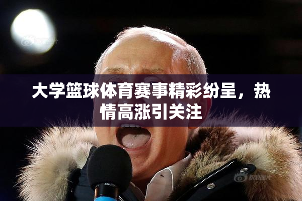 大学篮球体育赛事精彩纷呈，热情高涨引关注
