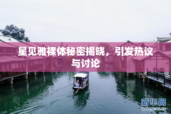 星见雅裸体秘密揭晓，引发热议与讨论