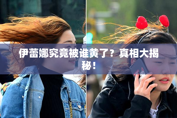 伊蕾娜究竟被谁黄了？真相大揭秘！