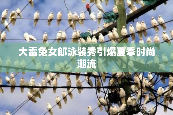 大雷兔女郎泳装秀引爆夏季时尚潮流