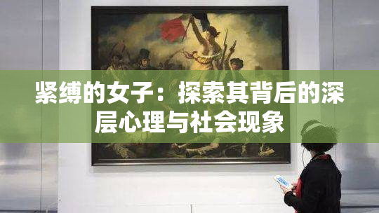 紧缚的女子：探索其背后的深层心理与社会现象