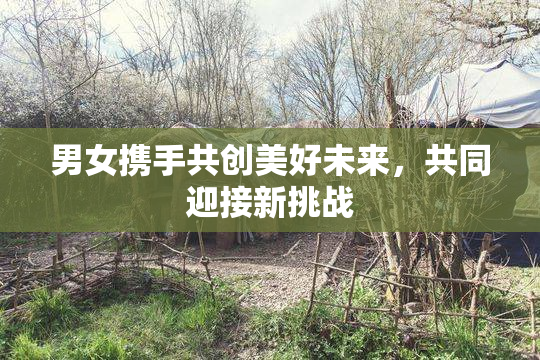 男女携手共创美好未来，共同迎接新挑战